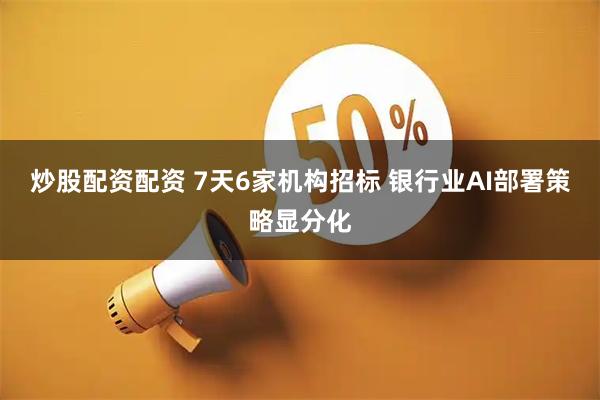 炒股配资配资 7天6家机构招标 银行业AI部署策略显分化