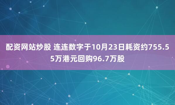 配资网站炒股 连连数字于10月23日耗资约755.55万港元回购96.7万股