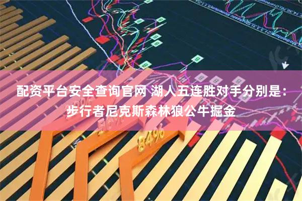 配资平台安全查询官网 湖人五连胜对手分别是：步行者尼克斯森林狼公牛掘金