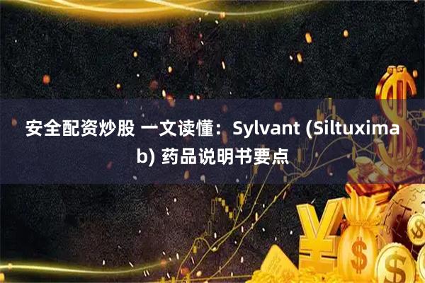安全配资炒股 一文读懂：Sylvant (Siltuximab) 药品说明书要点