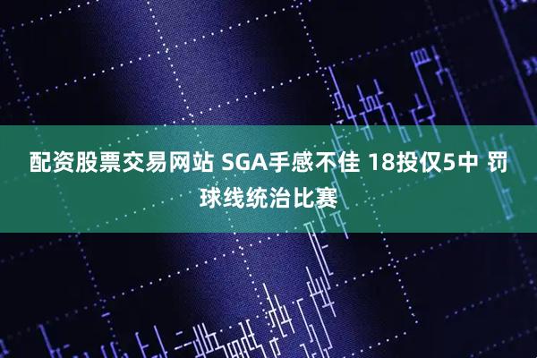 配资股票交易网站 SGA手感不佳 18投仅5中 罚球线统治比赛